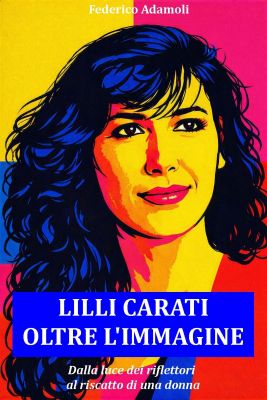 Lilli Carati. Oltre l'immagine - Dalla luce dei riflettori al riscatto di una donna